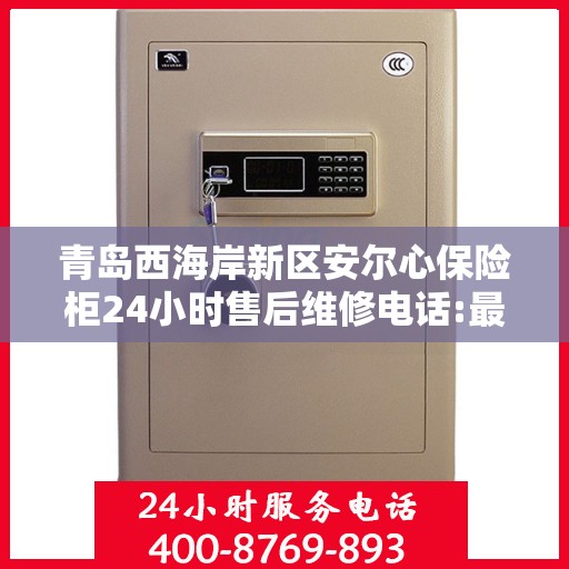 青岛西海岸新区安尔心保险柜24小时售后维修电话:最新资讯