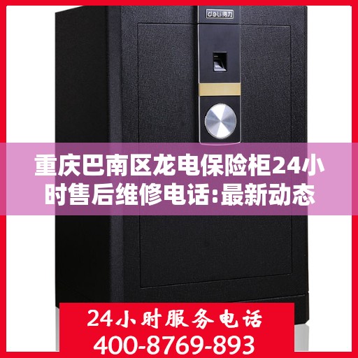 重庆巴南区龙电保险柜24小时售后维修电话:最新动态