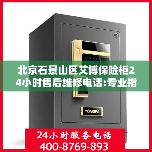 北京石景山区艾博保险柜24小时售后维修电话:专业指南最新攻略