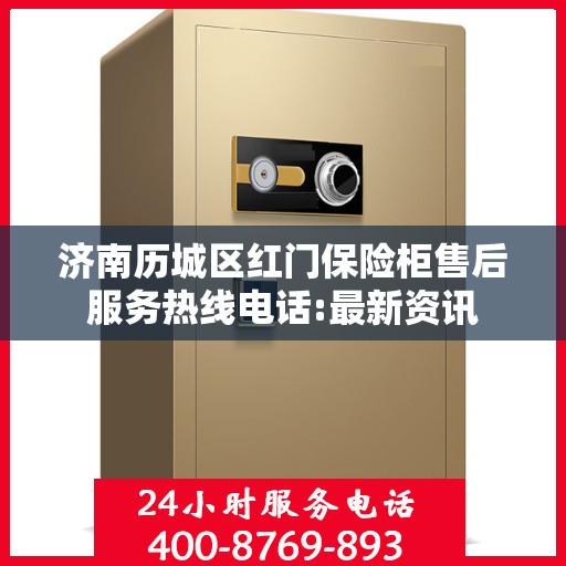 济南历城区红门保险柜售后服务热线电话:最新资讯