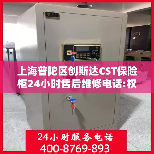 上海普陀区创斯达CST保险柜24小时售后维修电话:权威信息