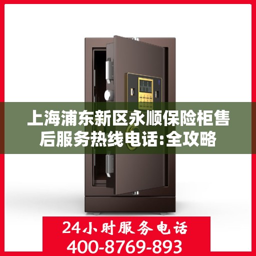 上海浦东新区永顺保险柜售后服务热线电话:全攻略
