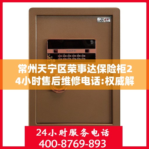 常州天宁区荣事达保险柜24小时售后维修电话:权威解读