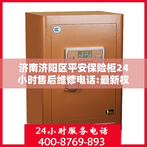 济南济阳区平安保险柜24小时售后维修电话:最新权威推荐