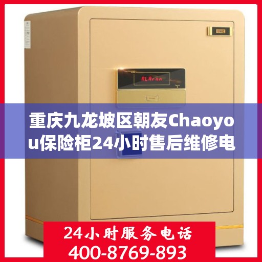 重庆九龙坡区朝友Chaoyou保险柜24小时售后维修电话:决策指南