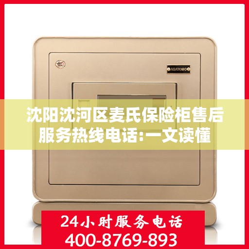 沈阳沈河区麦氏保险柜售后服务热线电话:一文读懂