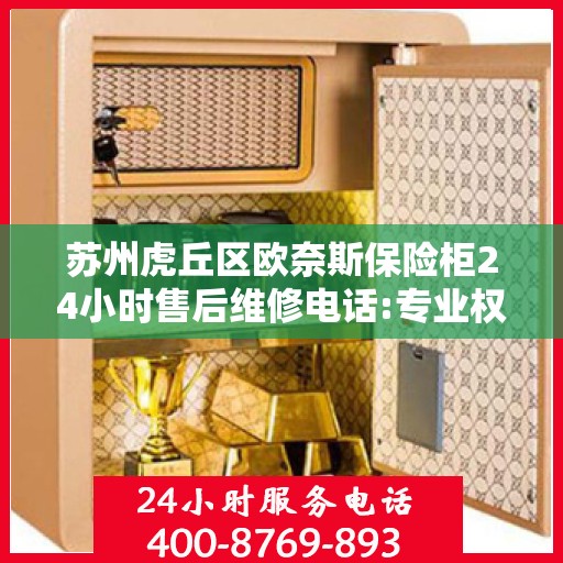 苏州虎丘区欧奈斯保险柜24小时售后维修电话:专业权威指南