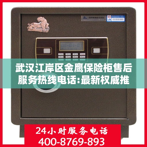 武汉江岸区金鹰保险柜售后服务热线电话:最新权威推荐
