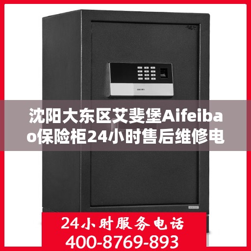 沈阳大东区艾斐堡Aifeibao保险柜24小时售后维修电话:专业权威指南