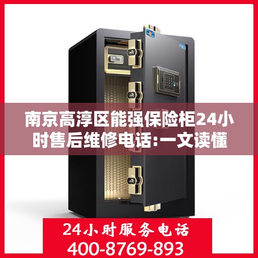 南京高淳区能强保险柜24小时售后维修电话:一文读懂