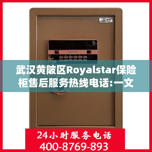 武汉黄陂区Royalstar保险柜售后服务热线电话:一文读懂