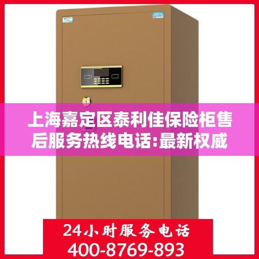 上海嘉定区泰利佳保险柜售后服务热线电话:最新权威推荐