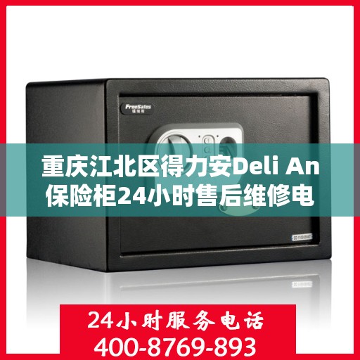 重庆江北区得力安Deli An保险柜24小时售后维修电话:权威解读