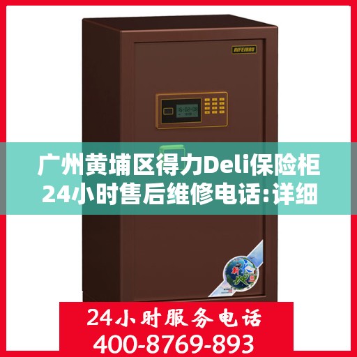 广州黄埔区得力Deli保险柜24小时售后维修电话:详细全面攻略