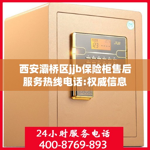 西安灞桥区jjb保险柜售后服务热线电话:权威信息