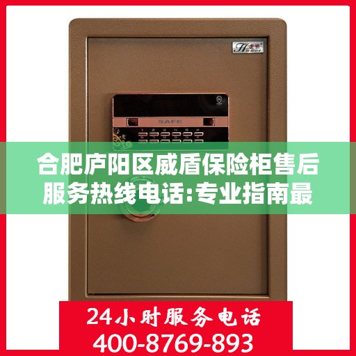 合肥庐阳区威盾保险柜售后服务热线电话:专业指南最新攻略