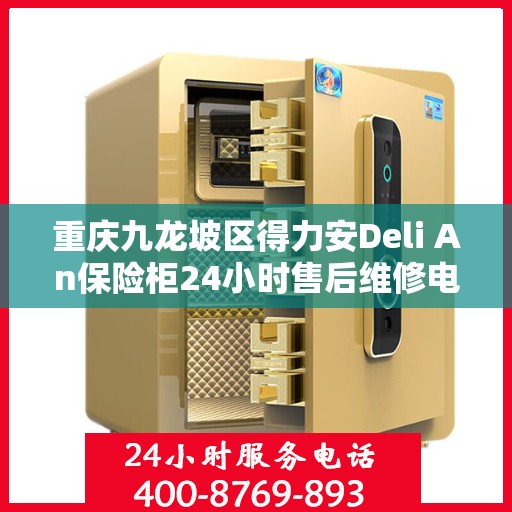 重庆九龙坡区得力安Deli An保险柜24小时售后维修电话:权威信息