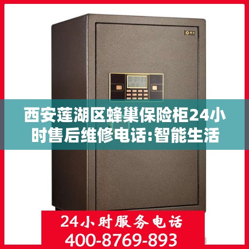 西安莲湖区蜂巢保险柜24小时售后维修电话:智能生活缔造者