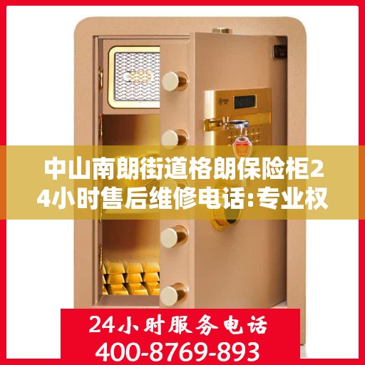 中山南朗街道格朗保险柜24小时售后维修电话:专业权威指南