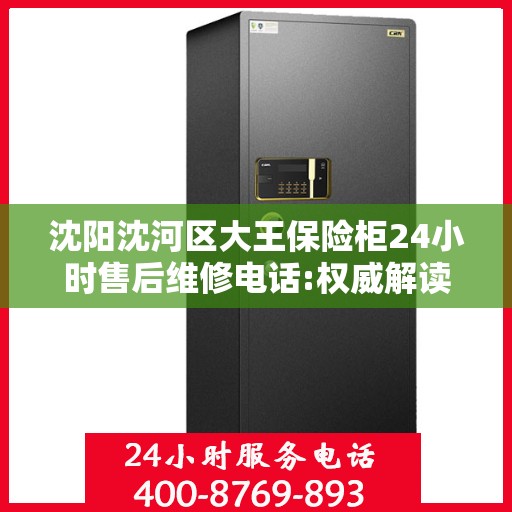 沈阳沈河区大王保险柜24小时售后维修电话:权威解读