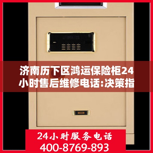 济南历下区鸿运保险柜24小时售后维修电话:决策指南