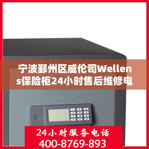 宁波鄞州区威伦司Wellens保险柜24小时售后维修电话:智能生活缔造者