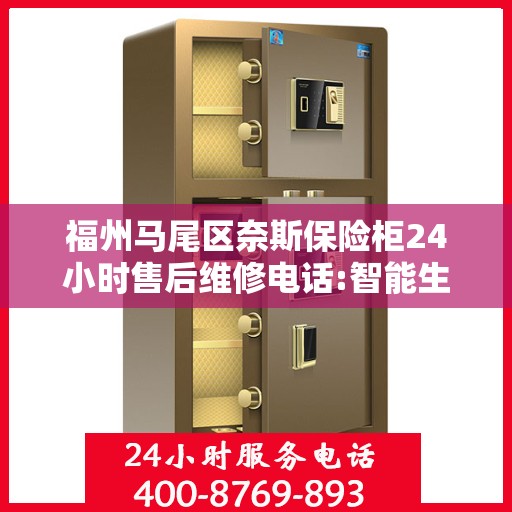福州马尾区奈斯保险柜24小时售后维修电话:智能生活缔造者
