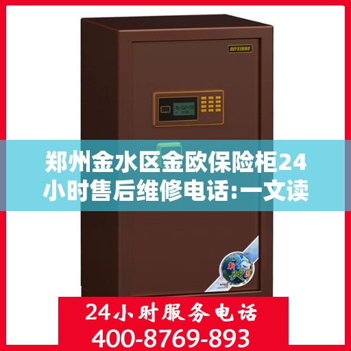 郑州金水区金欧保险柜24小时售后维修电话:一文读懂