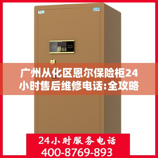 广州从化区恩尔保险柜24小时售后维修电话:全攻略