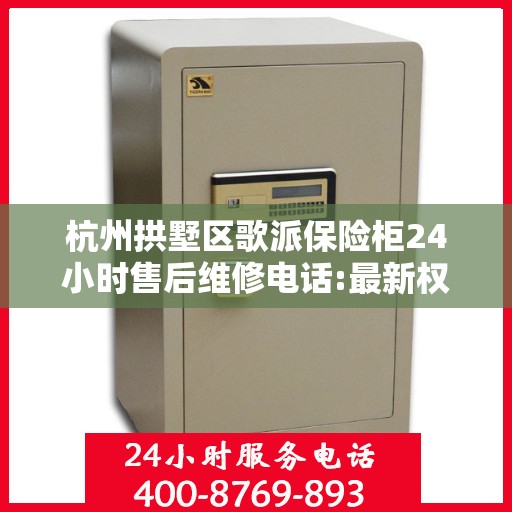 杭州拱墅区歌派保险柜24小时售后维修电话:最新权威推荐