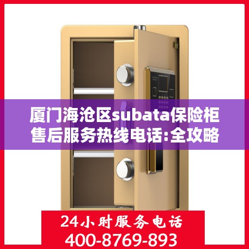 厦门海沧区subata保险柜售后服务热线电话:全攻略