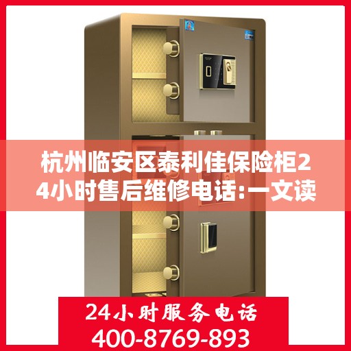 杭州临安区泰利佳保险柜24小时售后维修电话:一文读懂