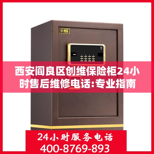 西安阎良区创维保险柜24小时售后维修电话:专业指南最新攻略