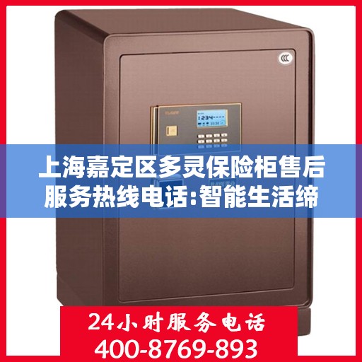 上海嘉定区多灵保险柜售后服务热线电话:智能生活缔造者