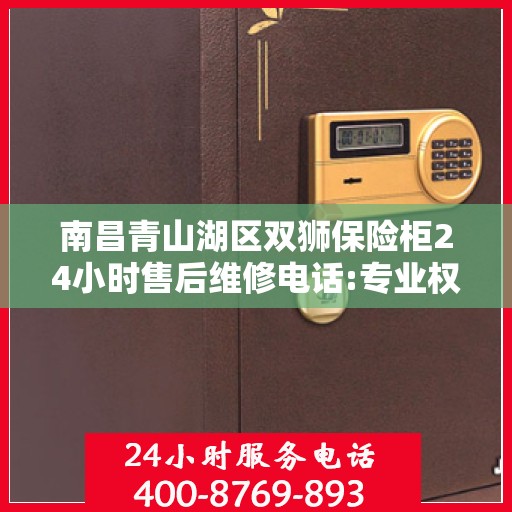 南昌青山湖区双狮保险柜24小时售后维修电话:专业权威指南