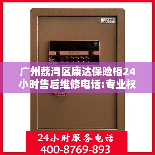 广州荔湾区康达保险柜24小时售后维修电话:专业权威指南