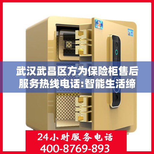 武汉武昌区方为保险柜售后服务热线电话:智能生活缔造者