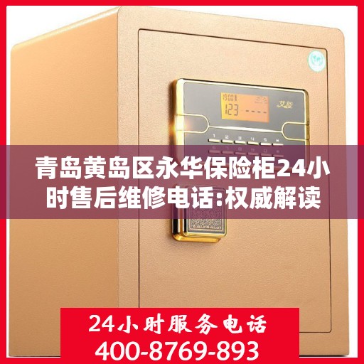 青岛黄岛区永华保险柜24小时售后维修电话:权威解读