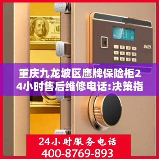 重庆九龙坡区鹰牌保险柜24小时售后维修电话:决策指南