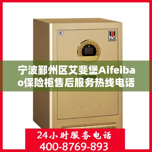 宁波鄞州区艾斐堡Aifeibao保险柜售后服务热线电话:权威解读