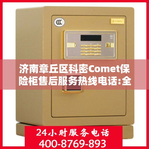 济南章丘区科密Comet保险柜售后服务热线电话:全攻略