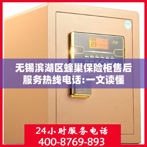 无锡滨湖区蜂巢保险柜售后服务热线电话:一文读懂