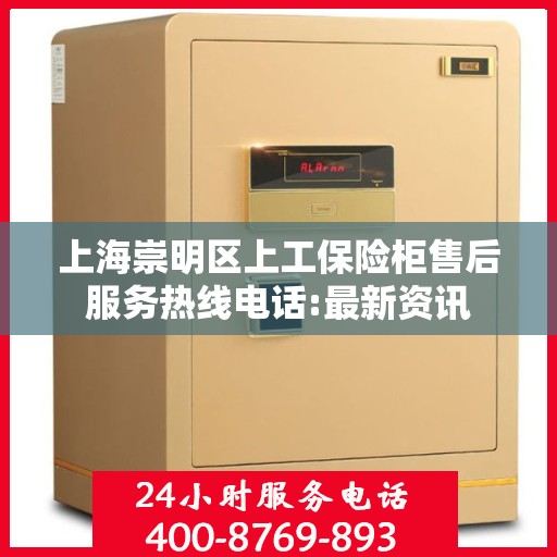 上海崇明区上工保险柜售后服务热线电话:最新资讯