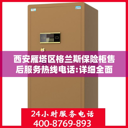 西安雁塔区格兰斯保险柜售后服务热线电话:详细全面攻略