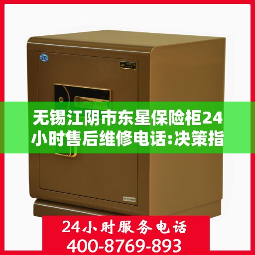 无锡江阴市东星保险柜24小时售后维修电话:决策指南
