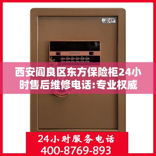 西安阎良区东方保险柜24小时售后维修电话:专业权威指南