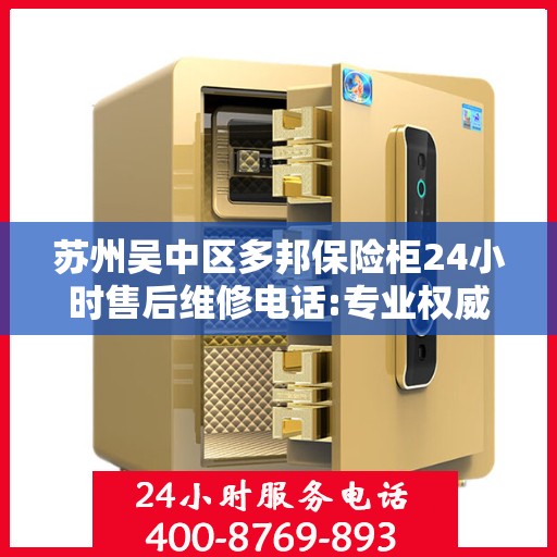 苏州吴中区多邦保险柜24小时售后维修电话:专业权威指南
