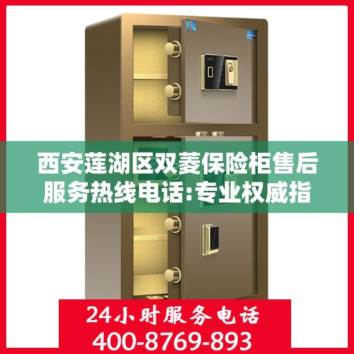 西安莲湖区双菱保险柜售后服务热线电话:专业权威指南