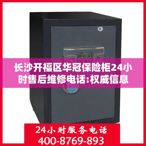 长沙开福区华冠保险柜24小时售后维修电话:权威信息