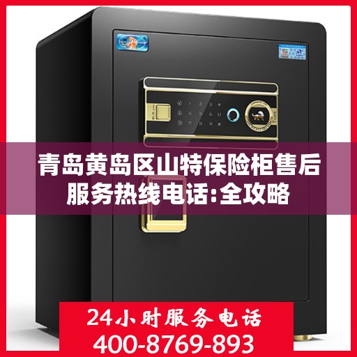 青岛黄岛区山特保险柜售后服务热线电话:全攻略